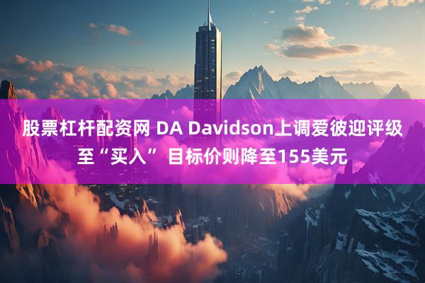 股票杠杆配资网 DA Davidson上调爱彼迎评级至“买入” 目标价则降至155美元