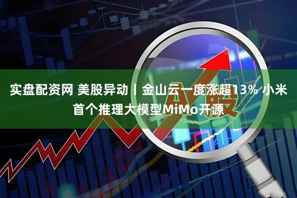 实盘配资网 美股异动丨金山云一度涨超13% 小米首个推理大模型MiMo开源