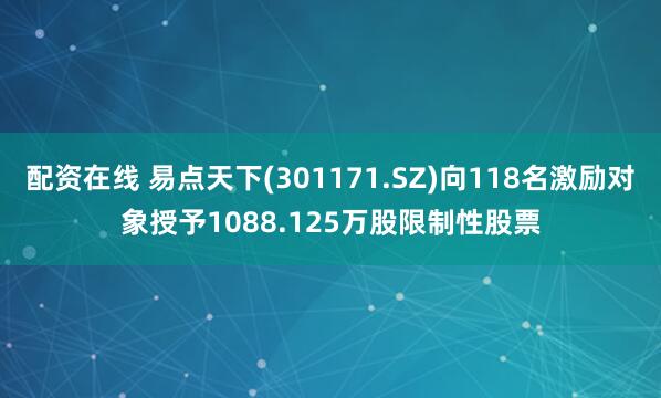 配资在线 易点天下(301171.SZ)向118名激励对象授予1088.125万股限制性股票
