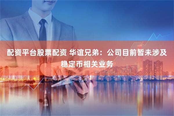 配资平台股票配资 华谊兄弟：公司目前暂未涉及稳定币相关业务