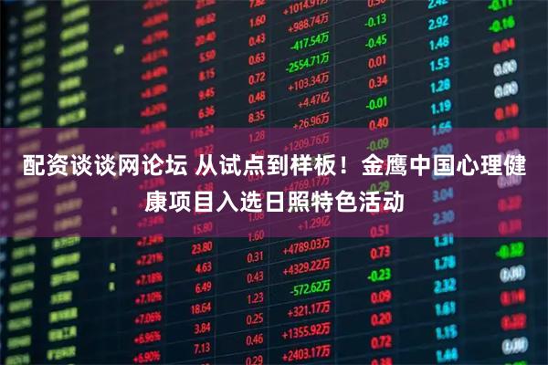 配资谈谈网论坛 从试点到样板！金鹰中国心理健康项目入选日照特色活动